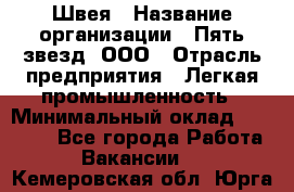 Швея › Название организации ­ Пять звезд, ООО › Отрасль предприятия ­ Легкая промышленность › Минимальный оклад ­ 20 000 - Все города Работа » Вакансии   . Кемеровская обл.,Юрга г.